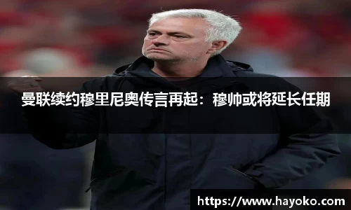 曼联续约穆里尼奥传言再起：穆帅或将延长任期