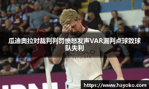 瓜迪奥拉对裁判判罚愤怒发声VAR漏判点球致球队失利