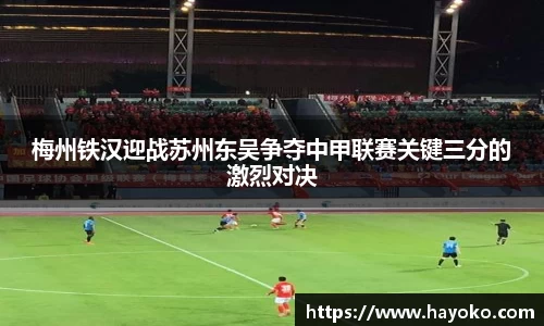 梅州铁汉迎战苏州东吴争夺中甲联赛关键三分的激烈对决