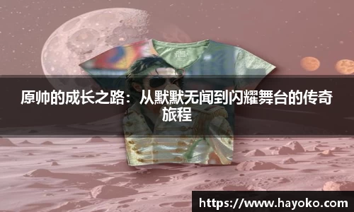 原帅的成长之路：从默默无闻到闪耀舞台的传奇旅程