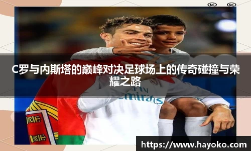 C罗与内斯塔的巅峰对决足球场上的传奇碰撞与荣耀之路