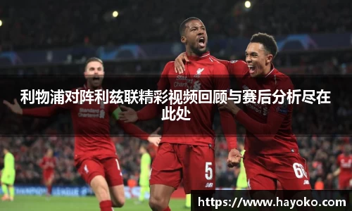 利物浦对阵利兹联精彩视频回顾与赛后分析尽在此处