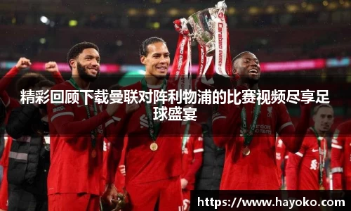 精彩回顾下载曼联对阵利物浦的比赛视频尽享足球盛宴